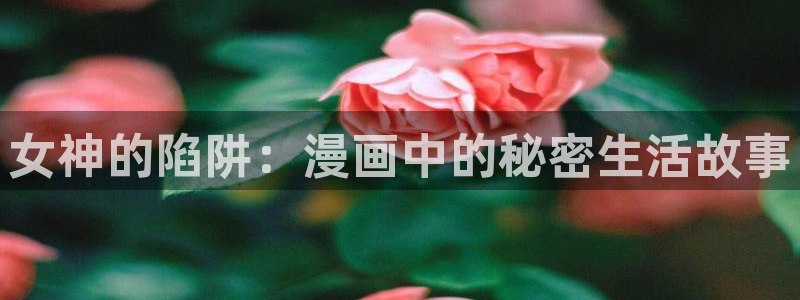 虫虫漫画在线看：女神的陷阱：漫画中的秘密生活故事
