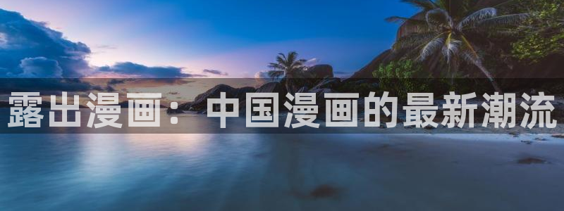 虫虫漫画免费下拉式阅读弹窗：露出漫画：中国漫画的最新潮流