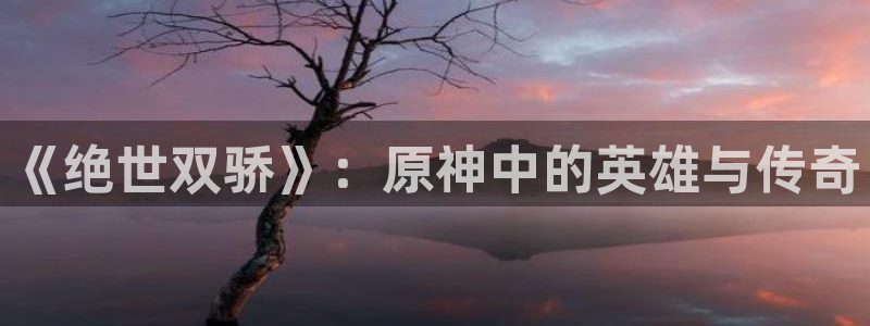 虫虫漫画登录页面入口在线阅读：《绝世双骄》：原神中的英雄与传奇