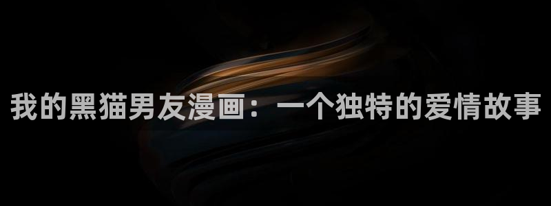 虫虫漫画:：我的黑猫男友漫画：一个独特的爱情故事