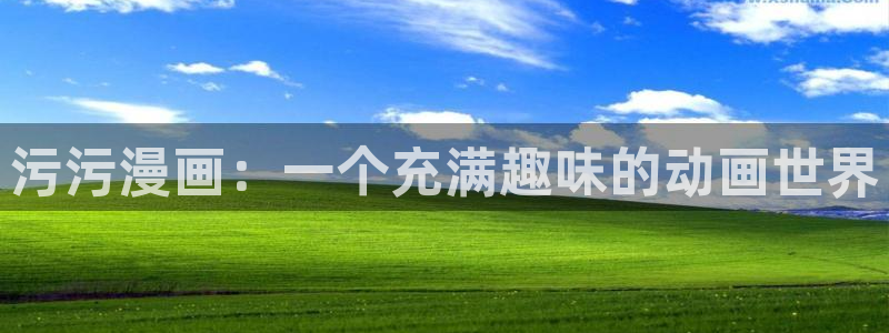 虫虫漫画免费漫画在线看下载：污污漫画：一个充满趣味的动画世界