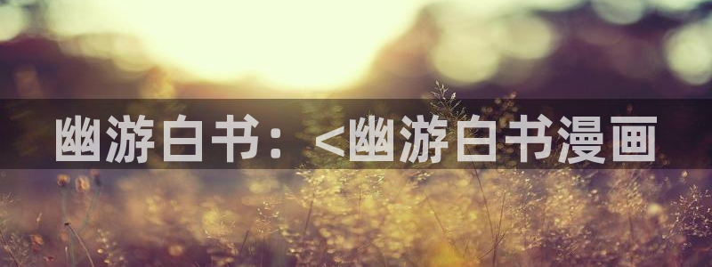 羞羞虫虫漫画：幽游白书：<幽游白书漫画