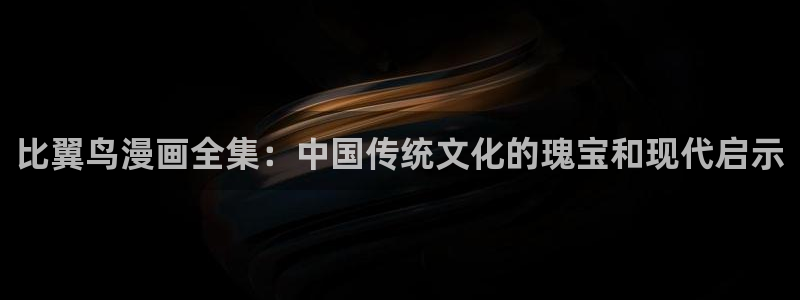 虫虫漫画在线页面免费漫画：比翼鸟漫画全集：中国传统文化的瑰宝和现代启示