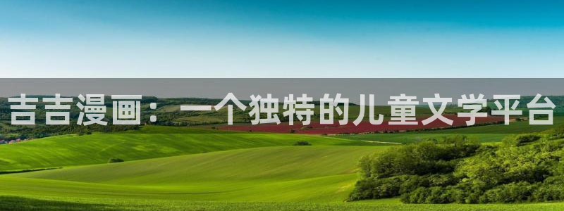 虫虫漫画网免费：吉吉漫画：一个独特的儿童文学平台