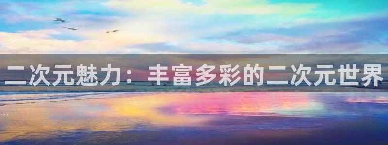 虫虫漫画下拉式免费阅读在线：二次元魅力：丰富多彩的二次元世界