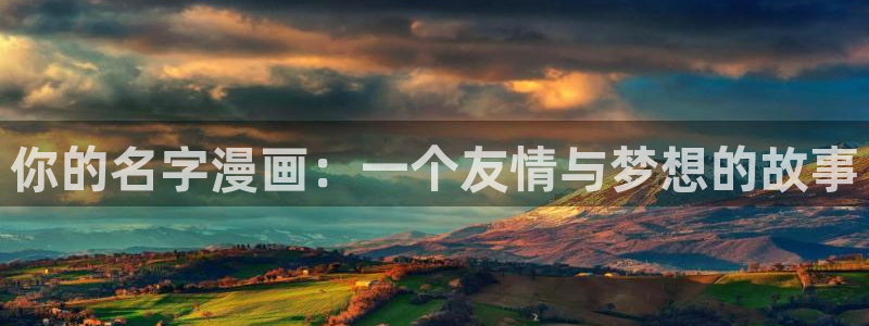 虫虫漫画网在线阅读免费阅读：你的名字漫画：一个友情与梦想的故事