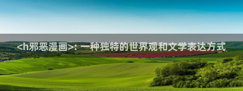 虫虫漫画免费漫画在线阅读下载：<h邪恶漫画>: 一种独特的世界观和文学表达方式