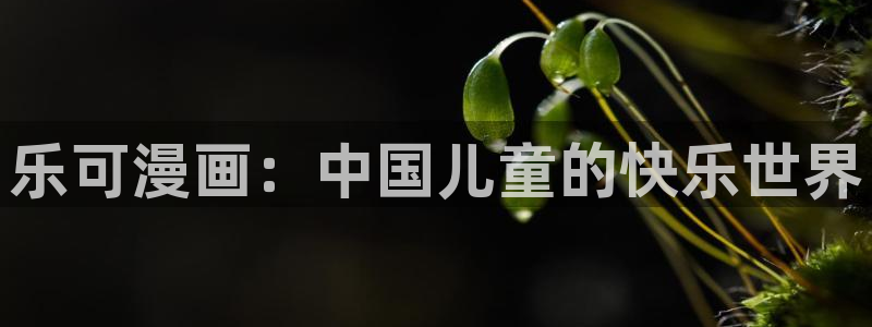 虫虫漫画首页进入：乐可漫画：中国儿童的快乐世界