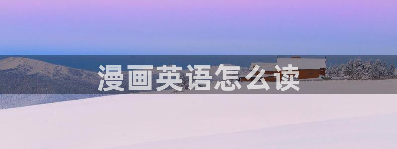虫虫漫画免费阅读入口：漫画英语怎么读