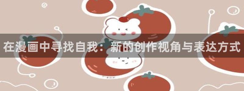 汗汗虫虫漫画免费版下拉式漫画网：在漫画中寻找自我：新的创作视角与表达方式