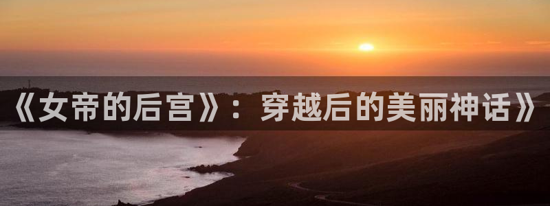 虫虫漫画在线入口：《女帝的后宫》：穿越后的美丽神话》