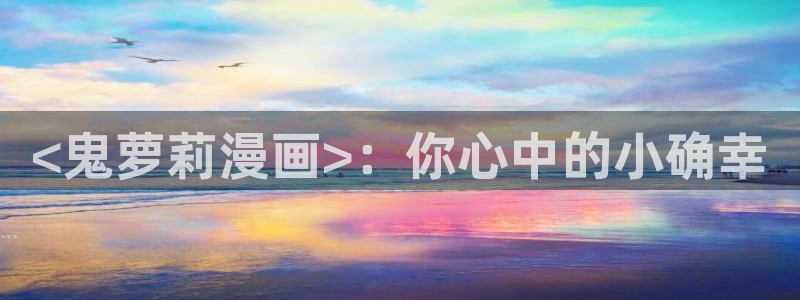 虫虫漫画 网站：<鬼萝莉漫画>：你心中的小确幸