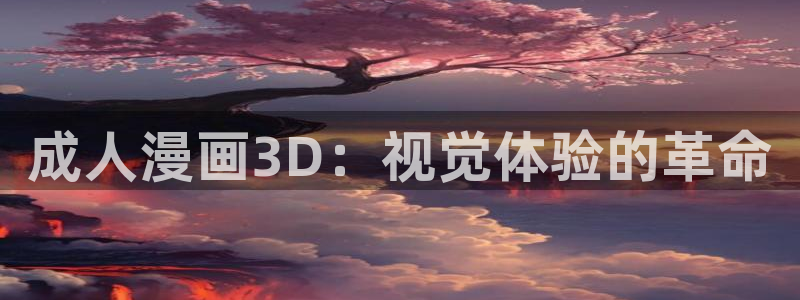 歪歪漫画虫虫漫画网：成人漫画3D：视觉体验的革命