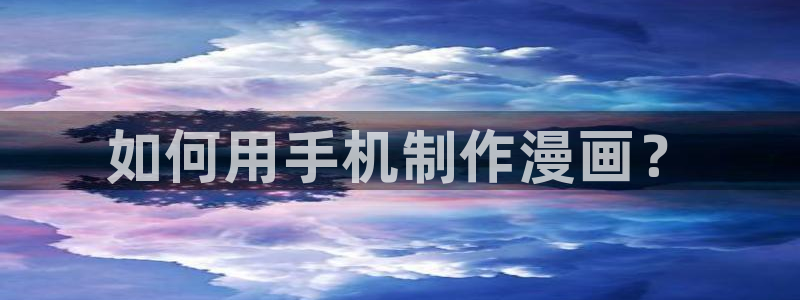 虫虫漫画网站在线看：如何用手机制作漫画？