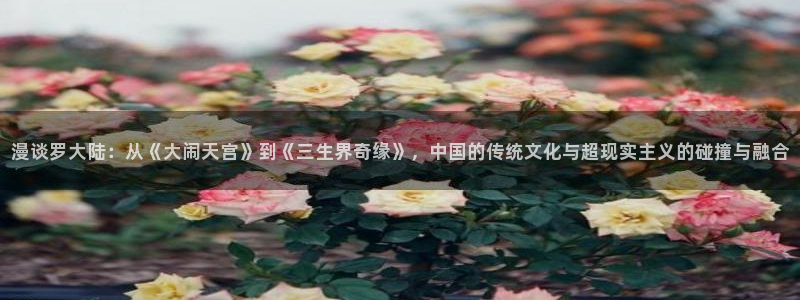 成漫虫虫漫画：漫谈罗大陆：从《大闹天宫》到《三生界奇缘》，中国的传统文化与超现实主义的碰撞与融合